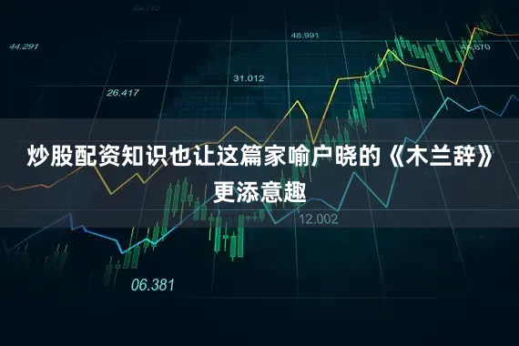 炒股配资知识也让这篇家喻户晓的《木兰辞》更添意趣