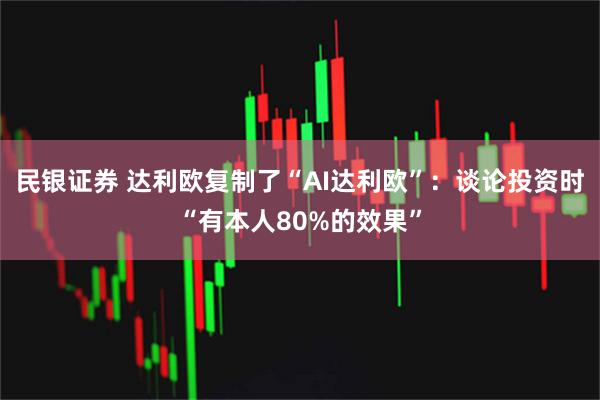 民银证券 达利欧复制了“AI达利欧”：谈论投资时“有本人80%的效果”