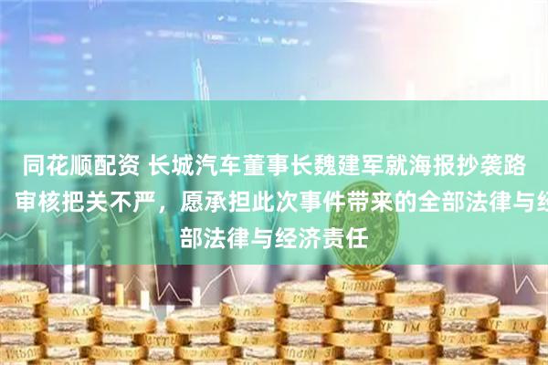 同花顺配资 长城汽车董事长魏建军就海报抄袭路虎致歉：审核把关不严，愿承担此次事件带来的全部法律与经济责任