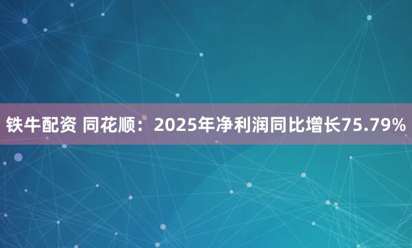 铁牛配资 同花顺：2025年净利润同比增长75.79%