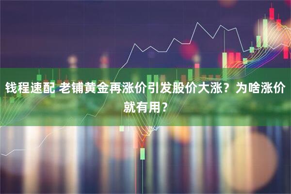 钱程速配 老铺黄金再涨价引发股价大涨？为啥涨价就有用？