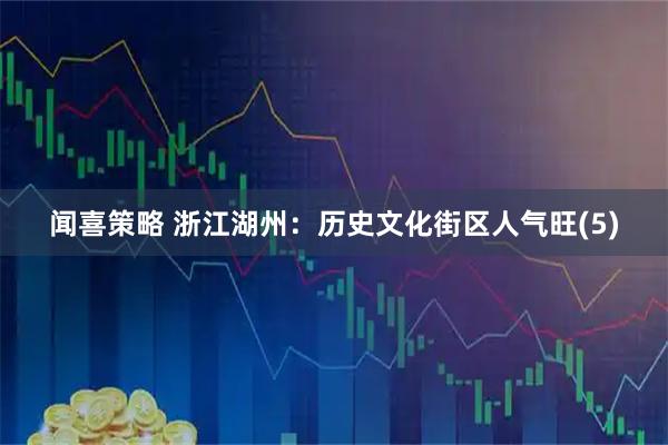 闻喜策略 浙江湖州：历史文化街区人气旺(5)
