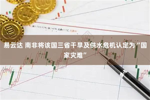 易云达 南非将该国三省干旱及供水危机认定为“国家灾难”