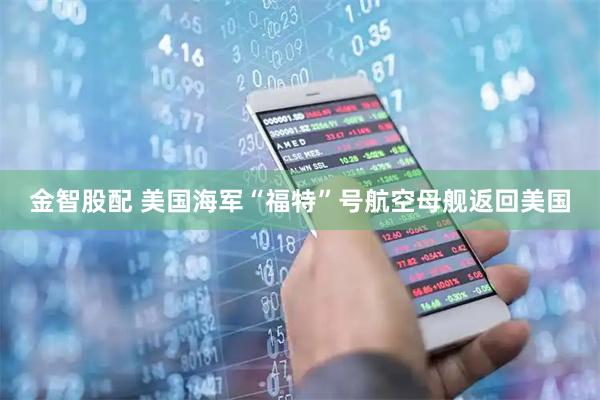 金智股配 美国海军“福特”号航空母舰返回美国