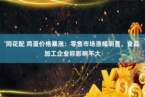 同花配 鸡蛋价格暴涨：零售市场涨幅明显，食品加工企业称影响不大