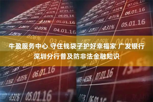牛盈服务中心 守住钱袋子护好幸福家 广发银行深圳分行普及防非法金融知识