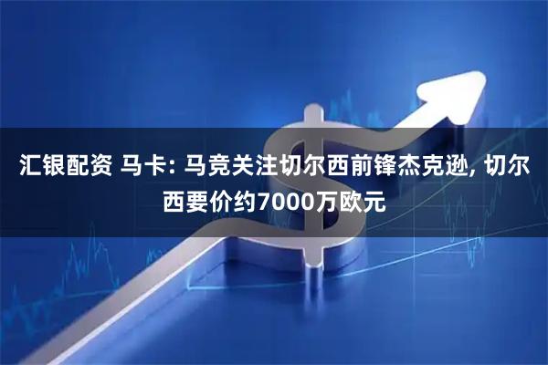 汇银配资 马卡: 马竞关注切尔西前锋杰克逊, 切尔西要价约7000万欧元